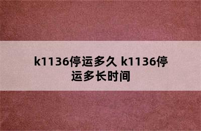 k1136停运多久 k1136停运多长时间